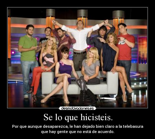 Se lo que hicisteis. - Por que aunque desaparezca, le han dejado bien claro a la telebasura
que hay gente que no está de acuerdo.