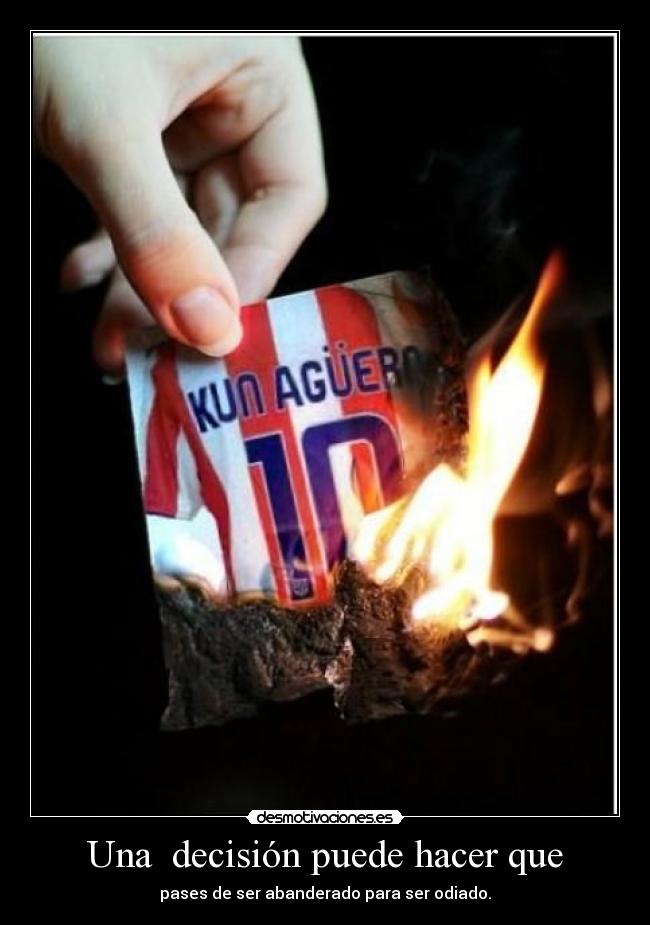Una  decisión puede hacer que - pases de ser abanderado para ser odiado.