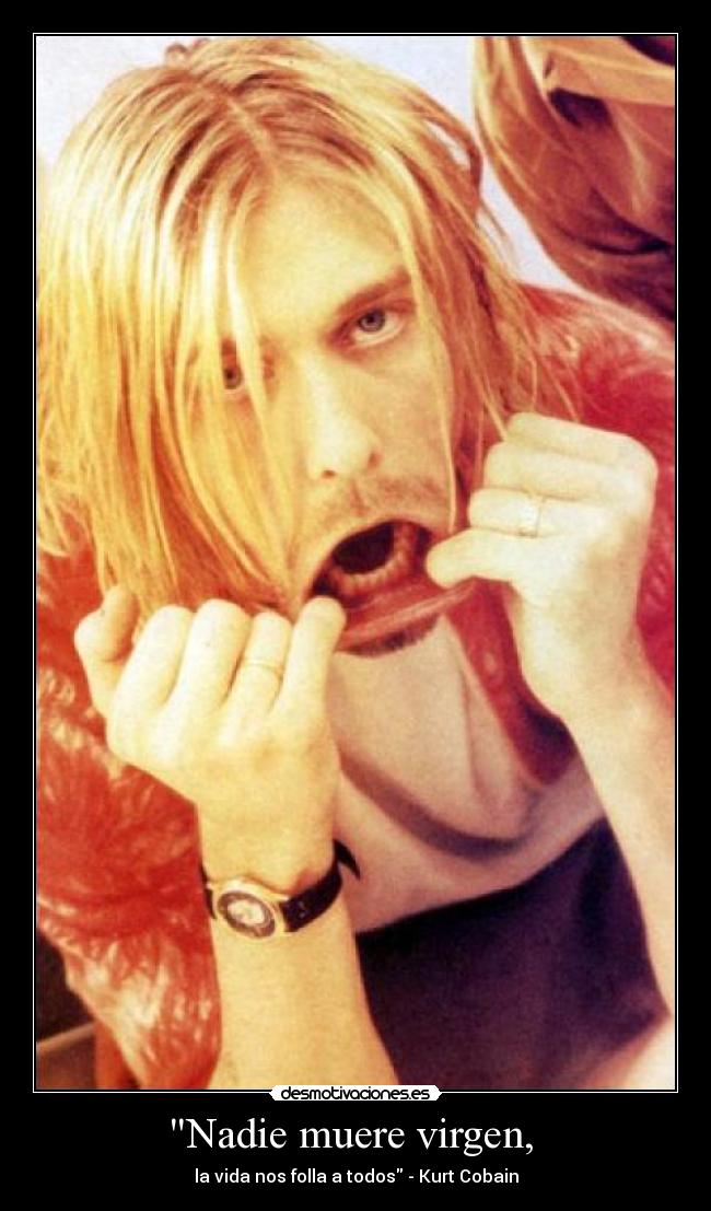 Nadie muere virgen, - la vida nos folla a todos - Kurt Cobain