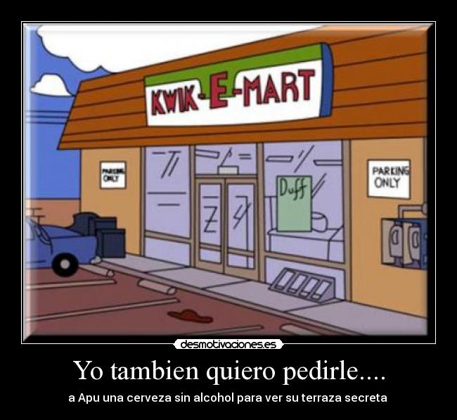 Yo tambien quiero pedirle.... - a Apu una cerveza sin alcohol para ver su terraza secreta