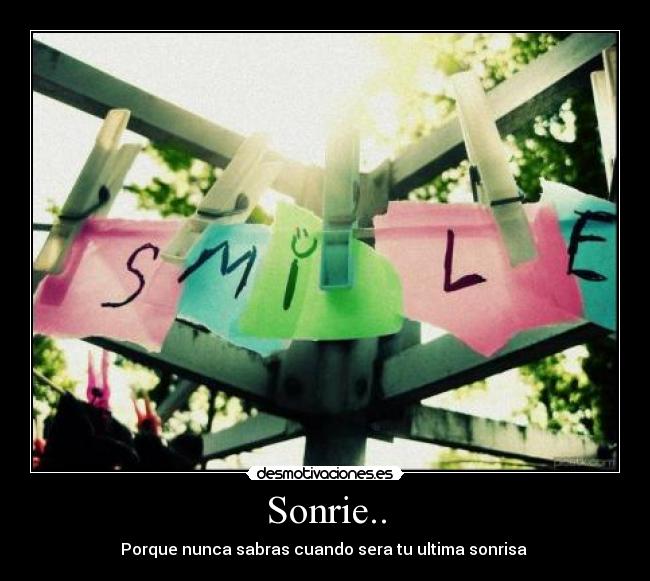 Sonrie.. - Porque nunca sabras cuando sera tu ultima sonrisa 