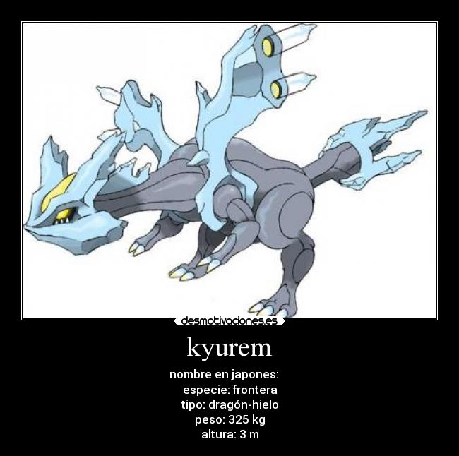 kyurem - nombre en japones: キュレム
especie: frontera
tipo: dragón-hielo
peso: 325 kg
altura: 3 m