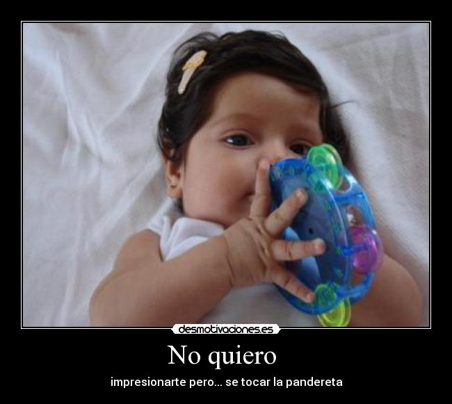 No quiero - impresionarte pero... se tocar la pandereta