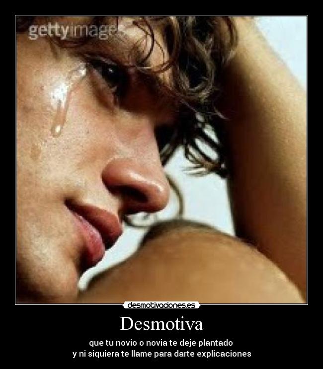 Desmotiva - que tu novio o novia te deje plantado 
y ni siquiera te llame para darte explicaciones