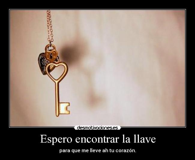 Espero encontrar la llave - para que me lleve ah tu corazón.