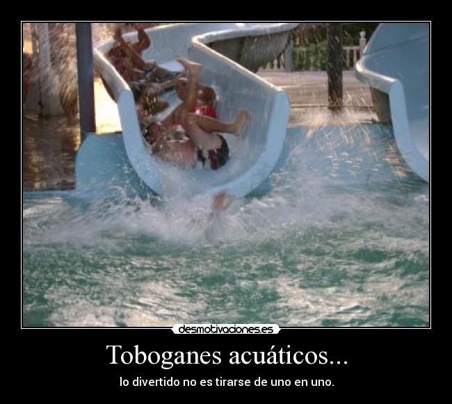 Toboganes acuáticos... - lo divertido no es tirarse de uno en uno.