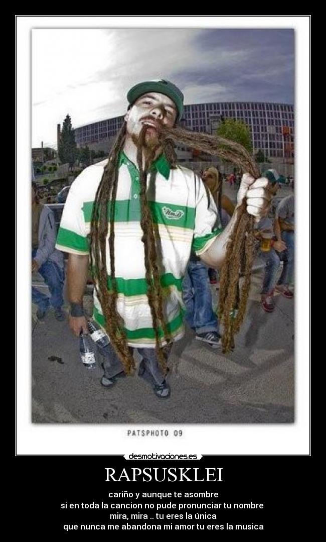 RAPSUSKLEI - cariño y aunque te asombre
si en toda la cancion no pude pronunciar tu nombre
mira, mira .. tu eres la única
que nunca me abandona mi amor tu eres la musica