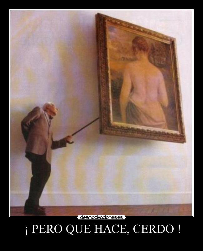 ¡ PERO QUE HACE, CERDO ! -