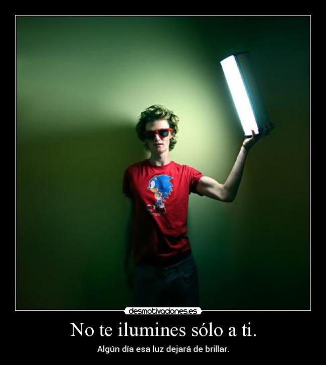 No te ilumines sólo a ti. - 