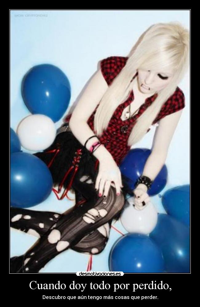 Cuando doy todo por perdido, - Descubro que aún tengo más cosas que perder.