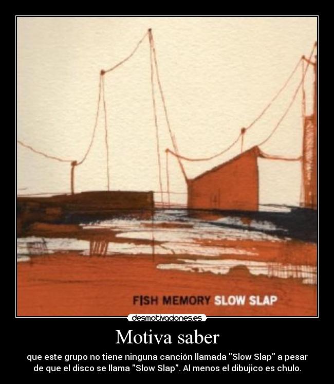 Motiva saber - que este grupo no tiene ninguna canción llamada Slow Slap a pesar
de que el disco se llama Slow Slap. Al menos el dibujico es chulo.