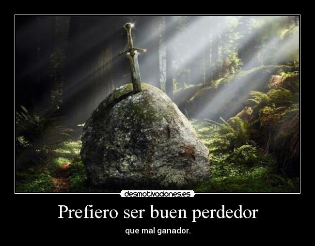 Prefiero ser buen perdedor - que mal ganador.