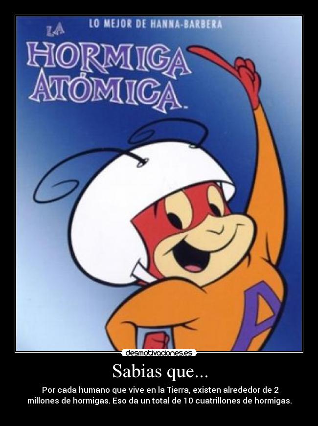 Sabias que... - Por cada humano que vive en la Tierra, existen alrededor de 2
millones de hormigas. Eso da un total de 10 cuatrillones de hormigas.