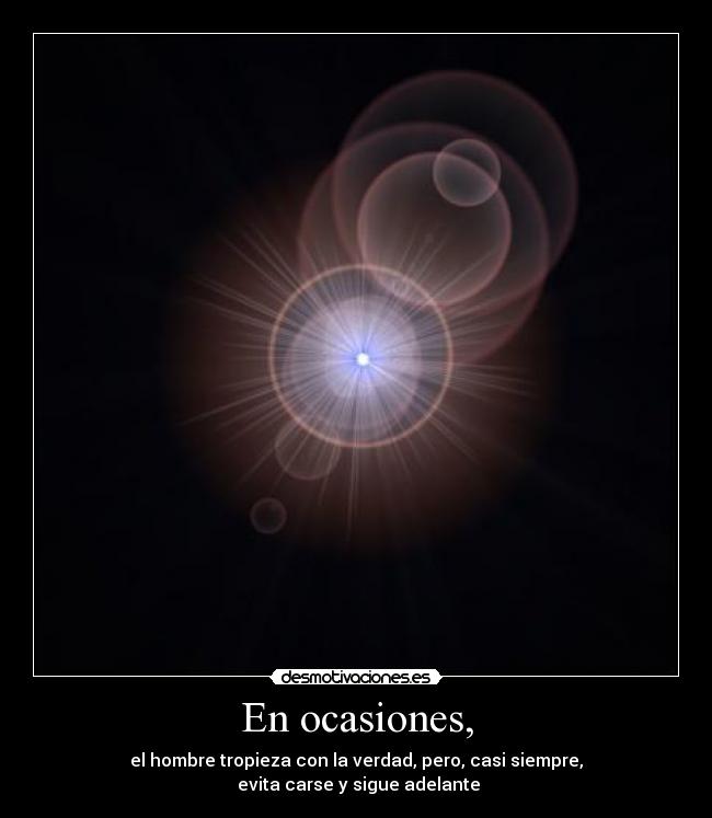 En ocasiones, - el hombre tropieza con la verdad, pero, casi siempre,
 evita carse y sigue adelante