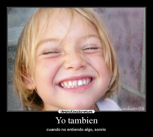 Yo tambien - cuando no entiendo algo, sonrío