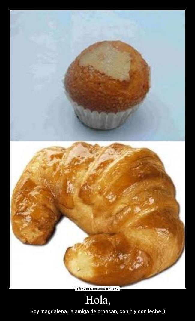 Hola, - Soy magdalena, la amiga de croasan, con h y con leche ;)