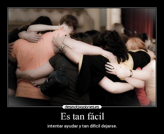 Es tan fácil - intentar ayudar y tan difícil dejarse.