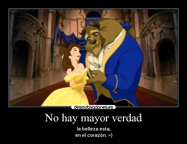 No hay mayor verdad - la belleza esta,
en el corazón. =)