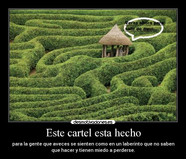 Este cartel esta hecho - para la gente que aveces se sienten como en un laberinto que no saben
que hacer y tienen miedo a perderse.