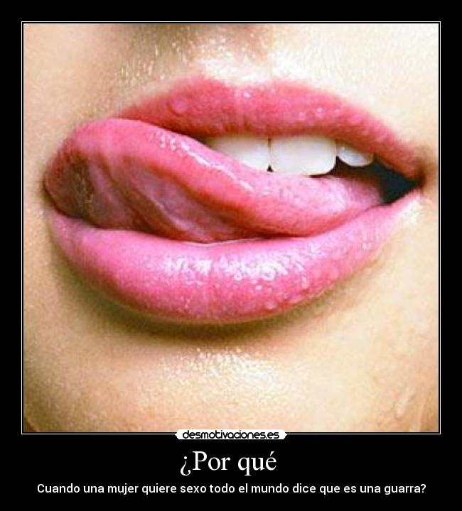 ¿Por qué  - Cuando una mujer quiere sexo todo el mundo dice que es una guarra?