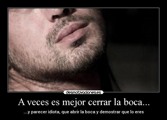 A veces es mejor cerrar la boca... - ....y parecer idiota, que abrir la boca y demostrar que lo eres