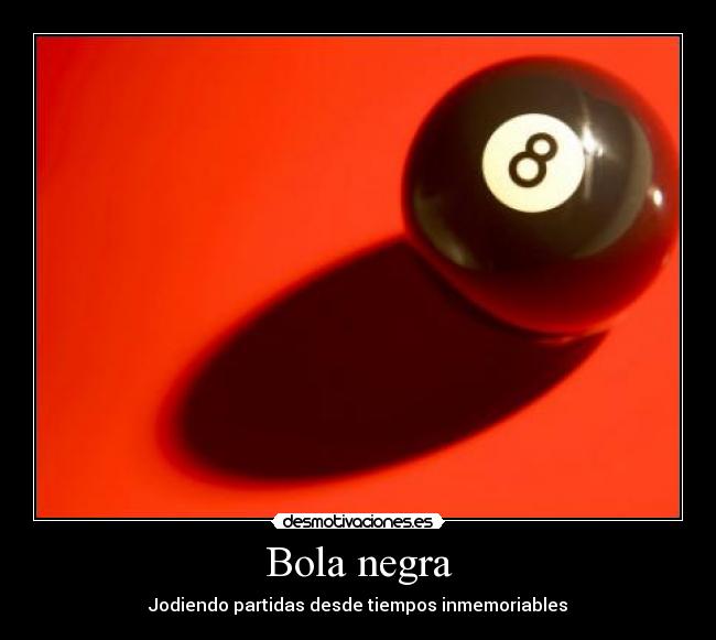 Bola negra - Jodiendo partidas desde tiempos inmemoriables