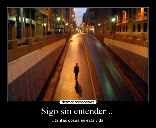 Sigo sin entender ..  - .. tantas cosas en esta vida 