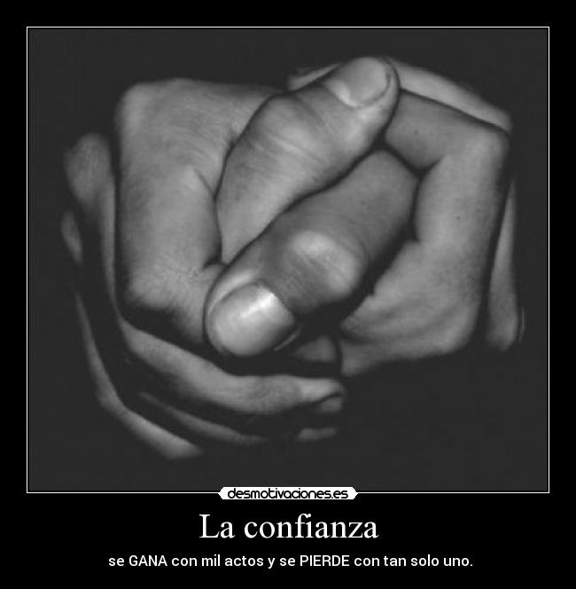 La confianza - se GANA con mil actos y se PIERDE con tan solo uno.
