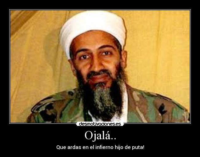 Ojalá.. - Que ardas en el infierno hijo de puta!