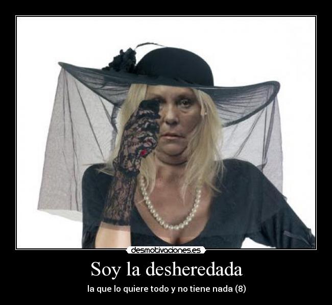 Soy la desheredada - la que lo quiere todo y no tiene nada (8)
