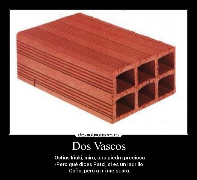 Dos Vascos - -Ostias Iñaki, mira, una piedra preciosa
-Pero qué dices Patxi, si es un ladrillo
-Coño, pero a mi me gusta.