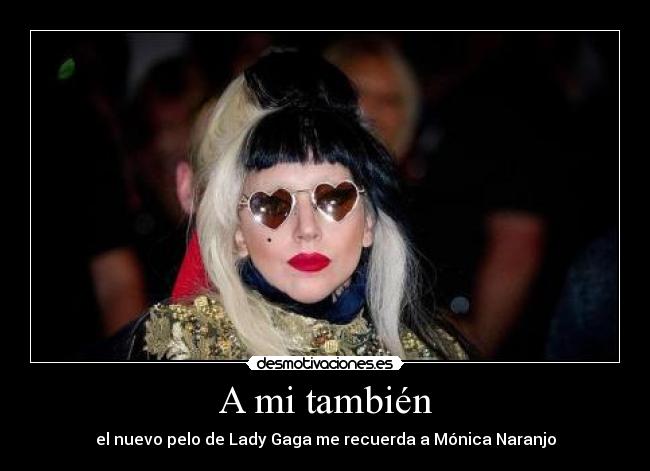 A mi también - el nuevo pelo de Lady Gaga me recuerda a Mónica Naranjo