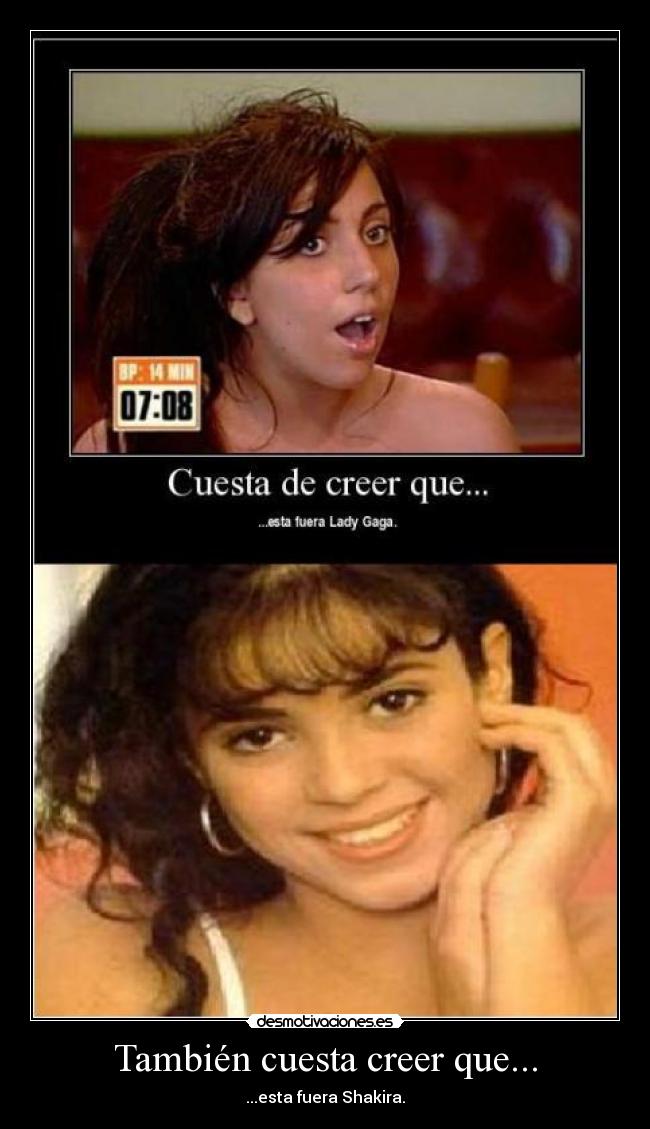 También cuesta creer que... - ...esta fuera Shakira.