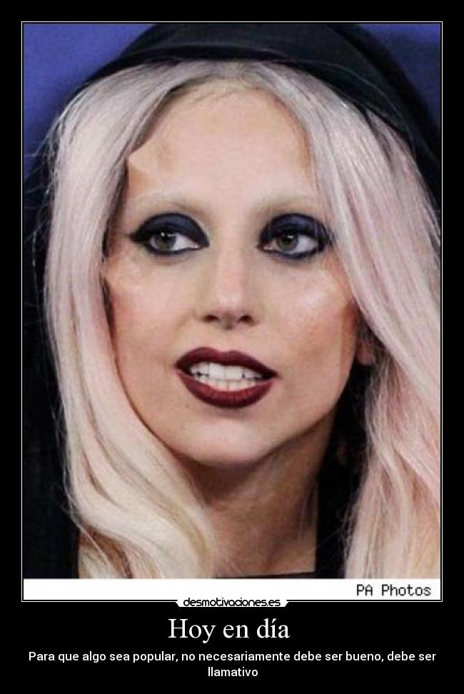 Hoy en día  - Para que algo sea popular, no necesariamente debe ser bueno, debe ser llamativo