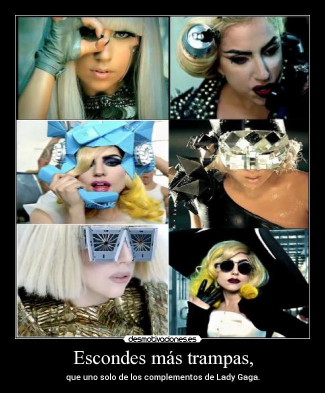 Escondes más trampas, - que uno solo de los complementos de Lady Gaga.