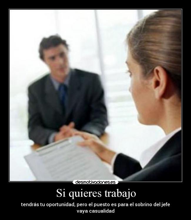 Si quieres trabajo - tendrás tu oportunidad, pero el puesto es para el sobrino del jefe
vaya casualidad
