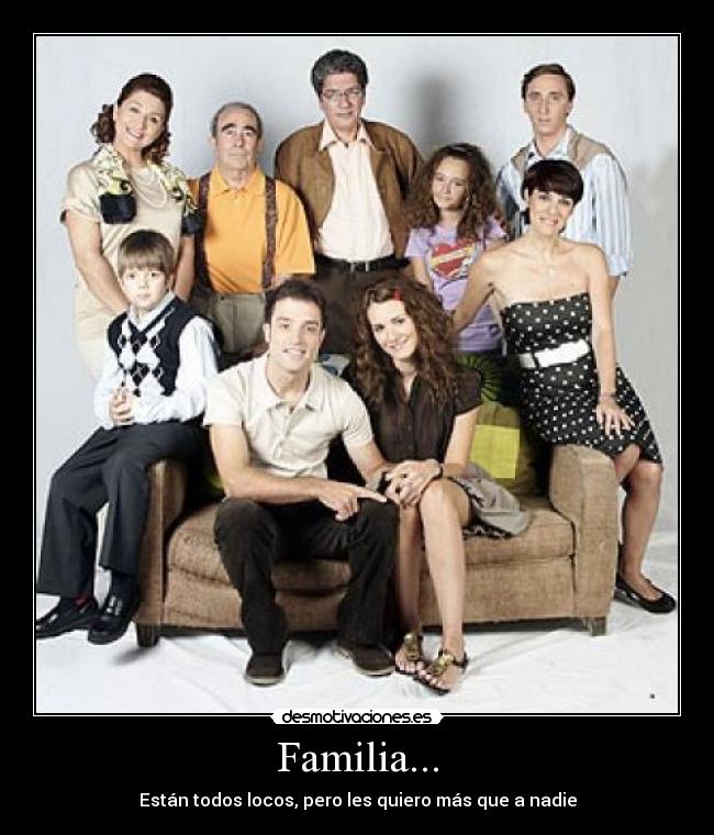 Familia... - Están todos locos, pero les quiero más que a nadie