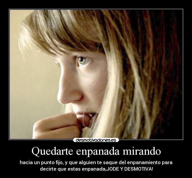 Quedarte enpanada mirando -