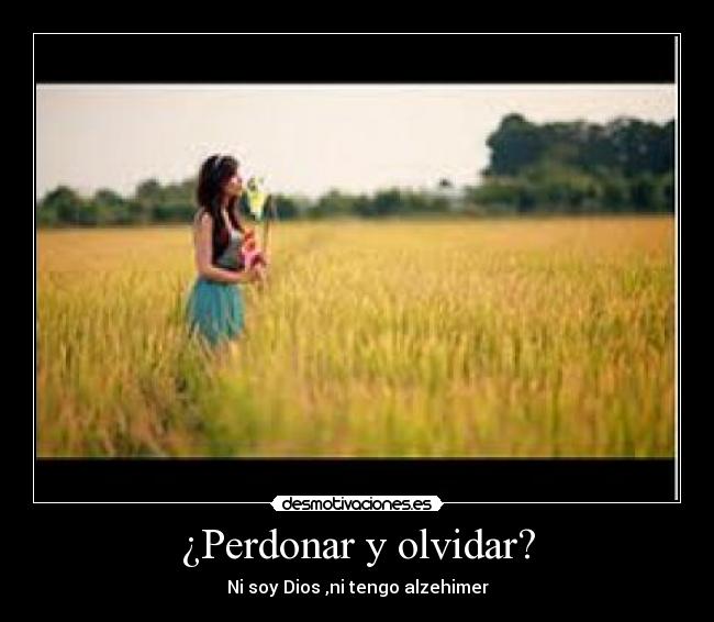 ¿Perdonar y olvidar? - Ni soy Dios ,ni tengo alzehimer
