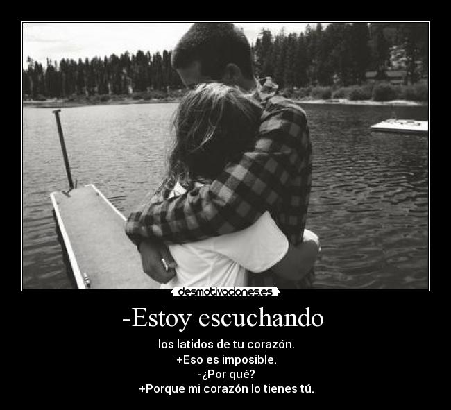 -Estoy escuchando  - los latidos de tu corazón.
+Eso es imposible.
-¿Por qué?
+Porque mi corazón lo tienes tú.