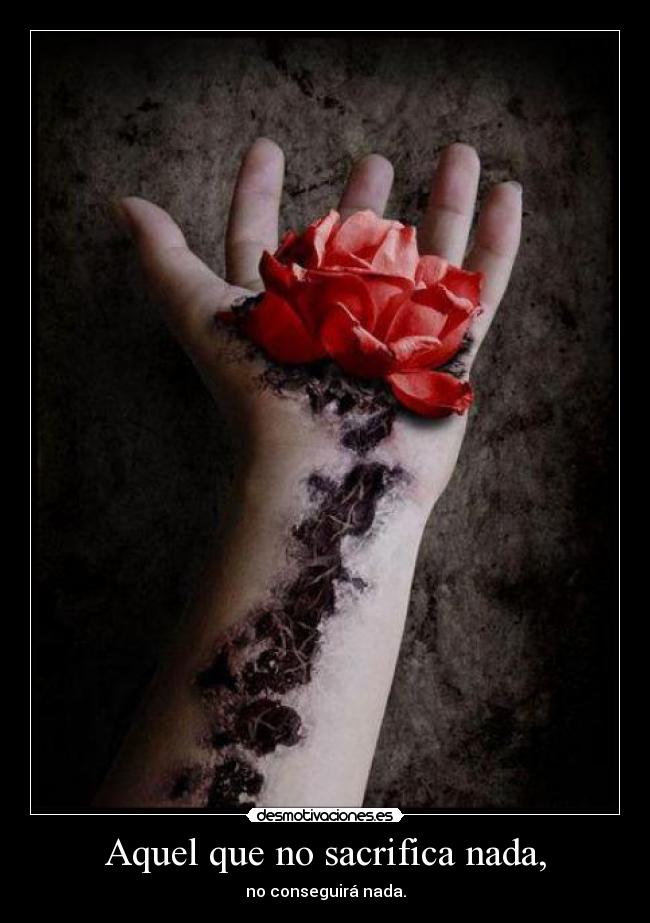 Aquel que no sacrifica nada, - no conseguirá nada.