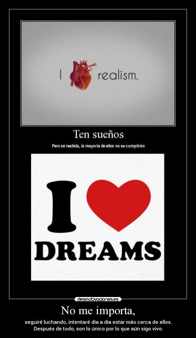 No me importa, - seguiré luchando, intentaré día a día estar más cerca de ellos.
Después de todo, son lo único por lo que aún sigo vivo.