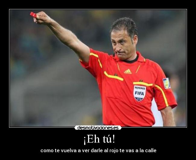 ¡Eh tú! - como te vuelva a ver darle al rojo te vas a la calle