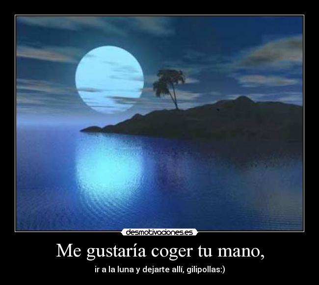 Me gustaría coger tu mano, -