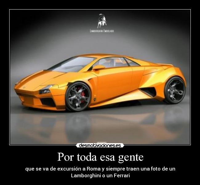 Por toda esa gente - que se va de excursión a Roma y siempre traen una foto de un
Lamborghini o un Ferrari