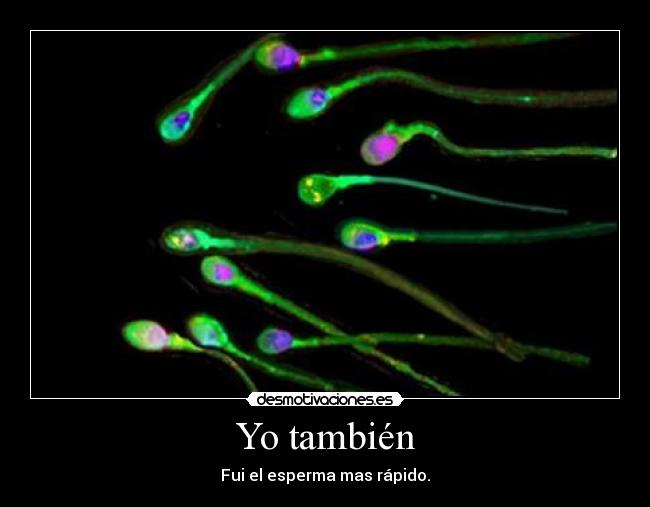 Yo también - Fui el esperma mas rápido.