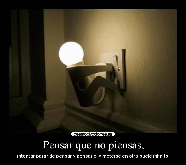 Pensar que no piensas, -