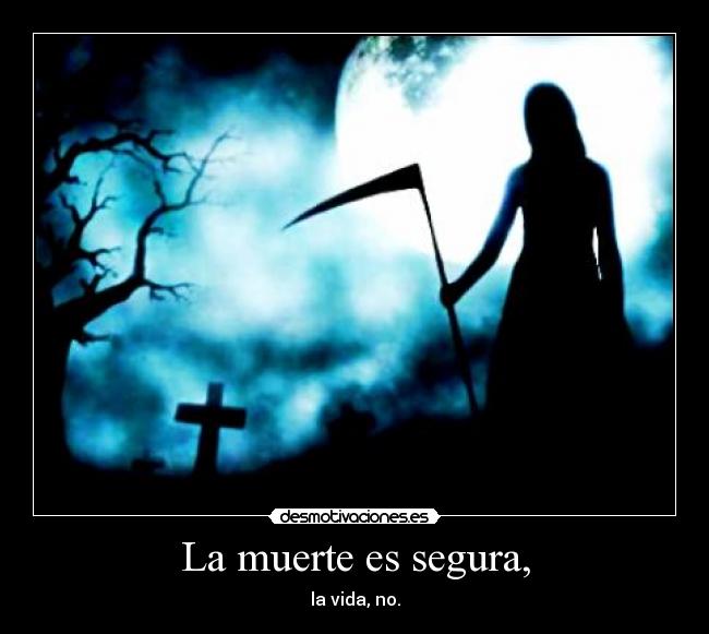 La muerte es segura, - la vida, no.