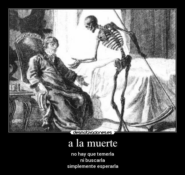 a la muerte - no hay que temerla
ni buscarla
simplemente esperarla