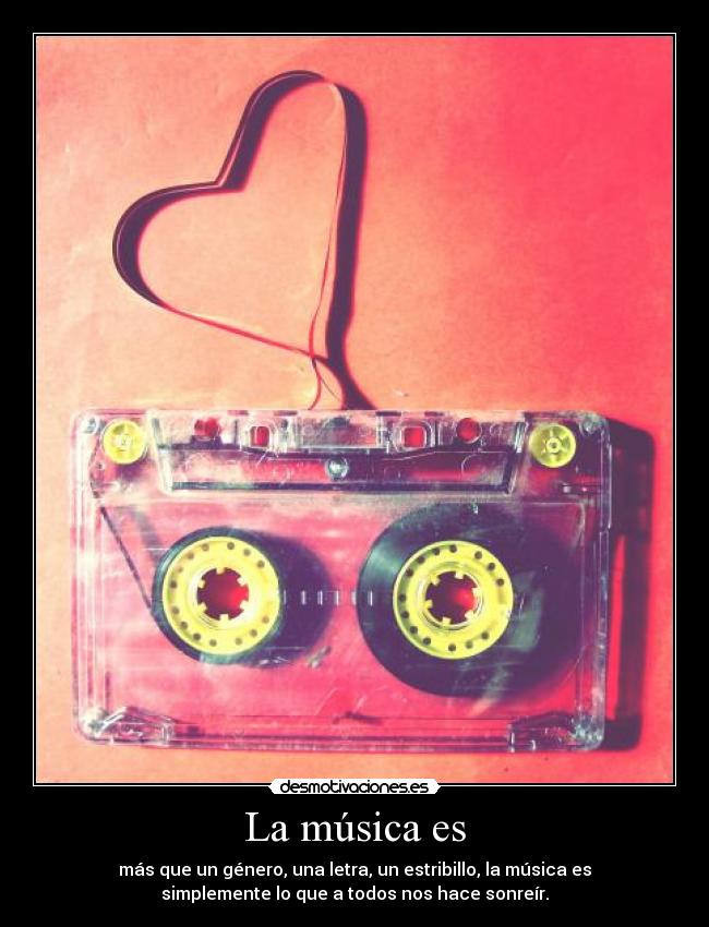 La música es - más que un género, una letra, un estribillo, la música es
simplemente lo que a todos nos hace sonreír.